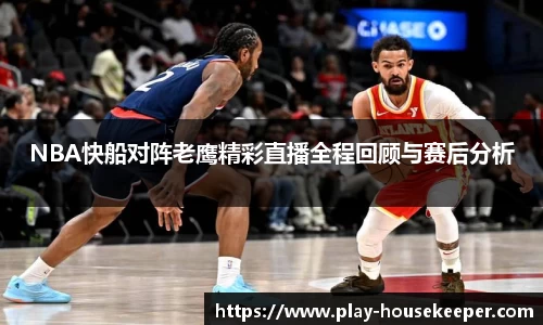 NBA快船对阵老鹰精彩直播全程回顾与赛后分析