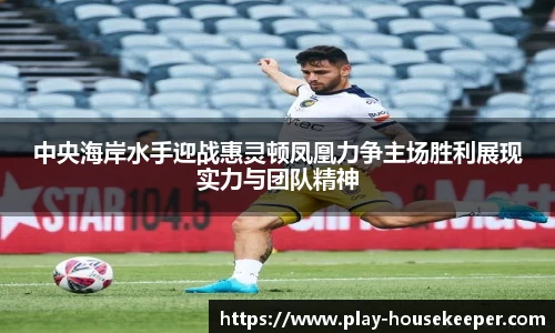 中央海岸水手迎战惠灵顿凤凰力争主场胜利展现实力与团队精神