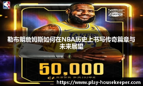 勒布朗詹姆斯如何在NBA历史上书写传奇篇章与未来展望