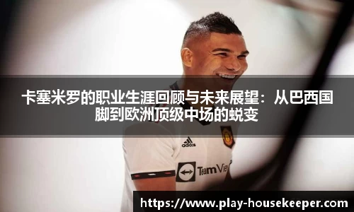 卡塞米罗的职业生涯回顾与未来展望:从巴西国脚到欧洲顶级中场的蜕变