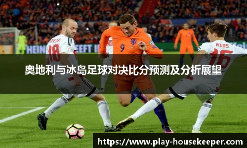 奥地利与冰岛足球对决比分预测及分析展望
