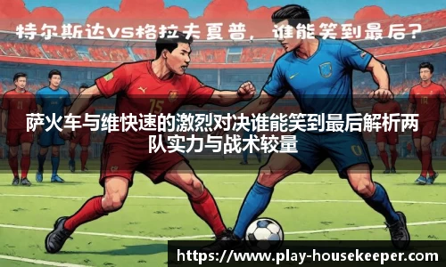萨火车与维快速的激烈对决谁能笑到最后解析两队实力与战术较量