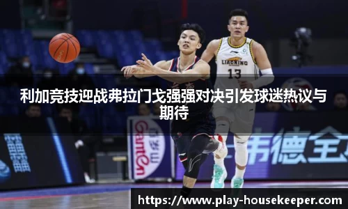 利加竞技迎战弗拉门戈强强对决引发球迷热议与期待