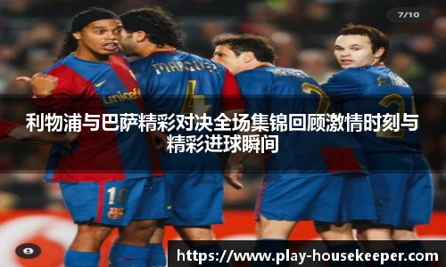 利物浦与巴萨精彩对决全场集锦回顾激情时刻与精彩进球瞬间