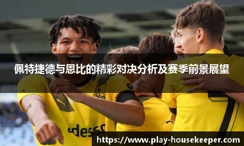 佩特捷德与恩比的精彩对决分析及赛季前景展望