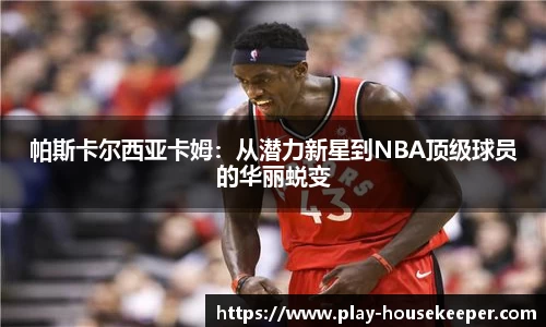 帕斯卡尔西亚卡姆：从潜力新星到NBA顶级球员的华丽蜕变