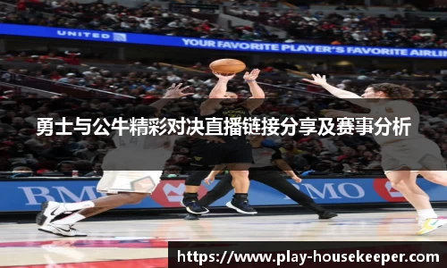 勇士与公牛精彩对决直播链接分享及赛事分析