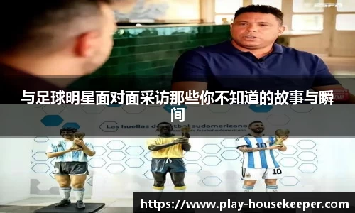与足球明星面对面采访那些你不知道的故事与瞬间