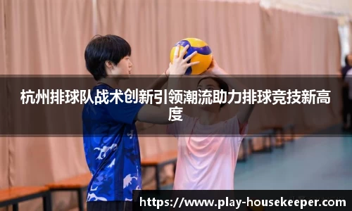 杭州排球队战术创新引领潮流助力排球竞技新高度