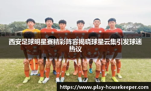 西安足球明星赛精彩阵容揭晓球星云集引发球迷热议