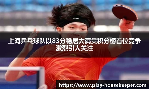 上海乒乓球队以83分稳居大满贯积分榜首位竞争激烈引人关注