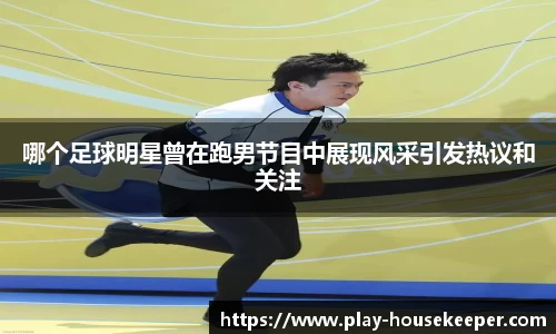 哪个足球明星曾在跑男节目中展现风采引发热议和关注