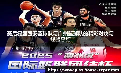 赛后复盘西安篮球队与广州篮球队的精彩对决与经验总结